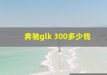 奔驰glk 300多少钱